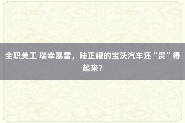 全职美工 瑞幸暴雷，陆正耀的宝沃汽车还“贵”得起来？