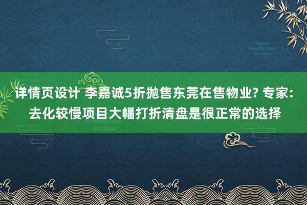 详情页设计 李嘉诚5折抛售东莞在售物业? 专家: 去化较慢项目大幅打折清盘是很正常的选择