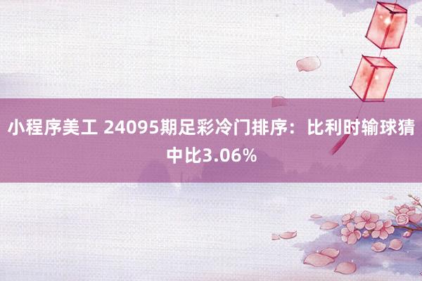 小程序美工 24095期足彩冷门排序：比利时输球猜中比3.06%