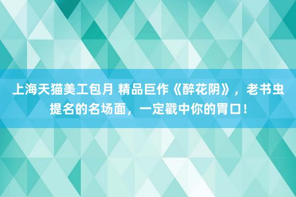 上海天猫美工包月 精品巨作《醉花阴》，老书虫提名的名场面，一定戳中你的胃口！