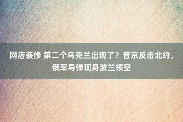 网店装修 第二个乌克兰出现了？普京反击北约，俄军导弹现身波兰领空