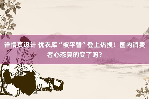 详情页设计 优衣库“被平替”登上热搜！国内消费者心态真的变了吗？