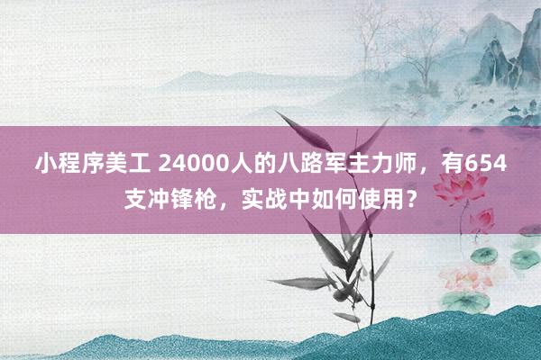 小程序美工 24000人的八路军主力师，有654支冲锋枪，实战中如何使用？