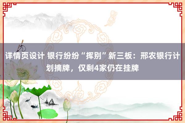 详情页设计 银行纷纷“挥别”新三板：邢农银行计划摘牌，仅剩4家仍在挂牌