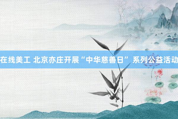 在线美工 北京亦庄开展“中华慈善日” 系列公益活动