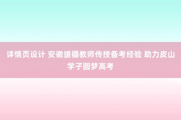 详情页设计 安徽援疆教师传授备考经验 助力皮山学子圆梦高考