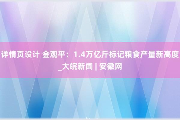 详情页设计 金观平：1.4万亿斤标记粮食产量新高度_大皖新闻 | 安徽网