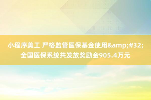 小程序美工 严格监管医保基金使用&#32;全国医保系统共发放奖励金905.4万元